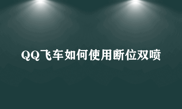 QQ飞车如何使用断位双喷