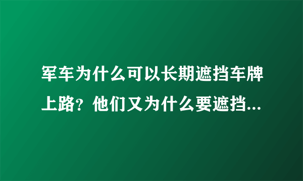 军车为什么可以长期遮挡车牌上路？他们又为什么要遮挡车牌呢？