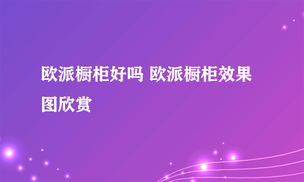 欧派橱柜好吗 欧派橱柜效果图欣赏