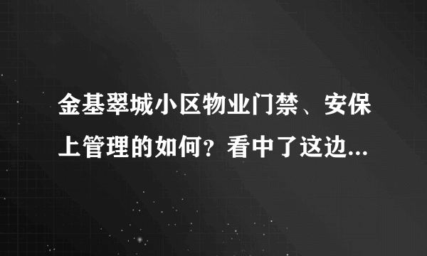 金基翠城小区物业门禁、安保上管理的如何？看中了这边的房子，担心给老人住的话会不会不安全？