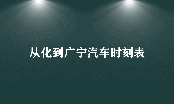 从化到广宁汽车时刻表