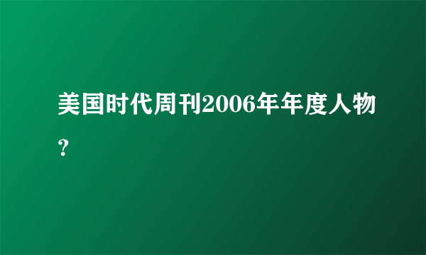 美国时代周刊2006年年度人物？