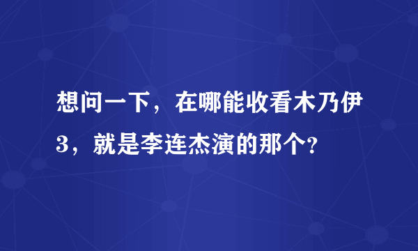 想问一下，在哪能收看木乃伊3，就是李连杰演的那个？