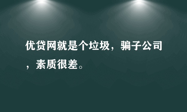 优贷网就是个垃圾，骗子公司，素质很差。