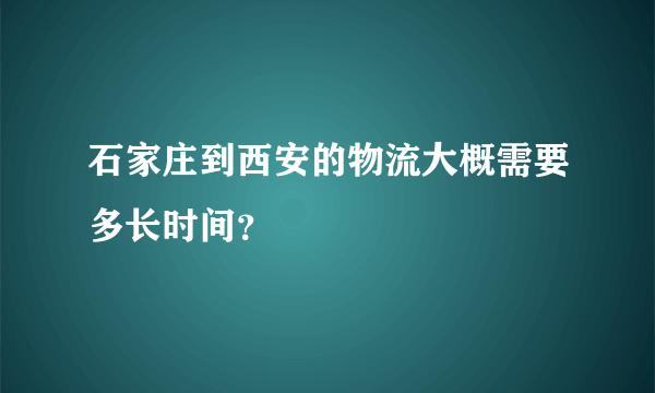 石家庄到西安的物流大概需要多长时间？