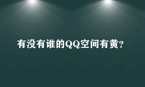 有没有谁的QQ空间有黄？