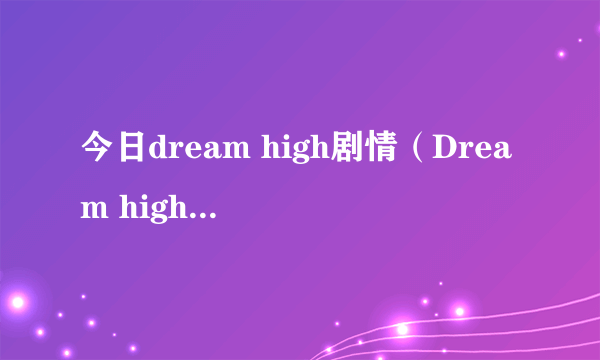 今日dream high剧情（Dream high结局是什么啊）