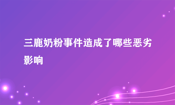 三鹿奶粉事件造成了哪些恶劣影响