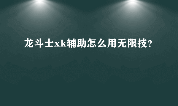 龙斗士xk辅助怎么用无限技？