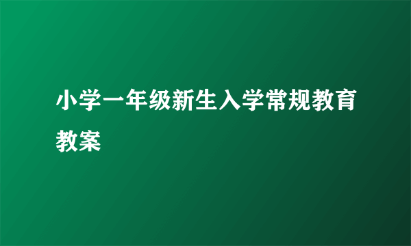 小学一年级新生入学常规教育教案