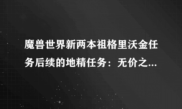 魔兽世界新两本祖格里沃金任务后续的地精任务：无价之宝的价值，怎么完成？