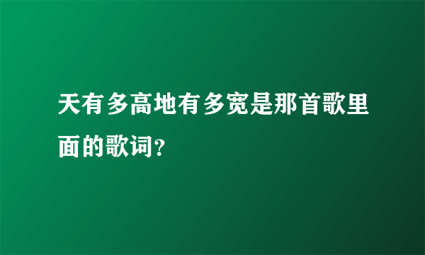 天有多高地有多宽是那首歌里面的歌词？