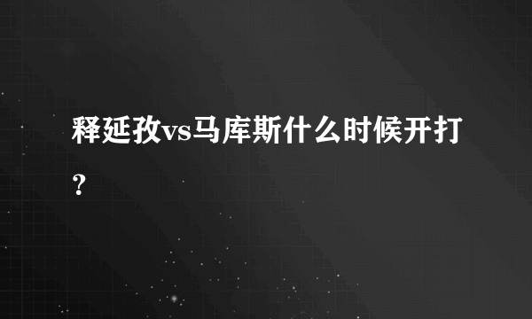 释延孜vs马库斯什么时候开打？