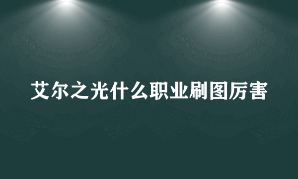 艾尔之光什么职业刷图厉害