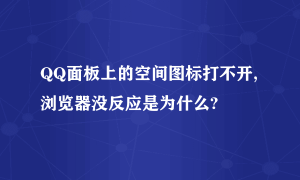 QQ面板上的空间图标打不开,浏览器没反应是为什么?