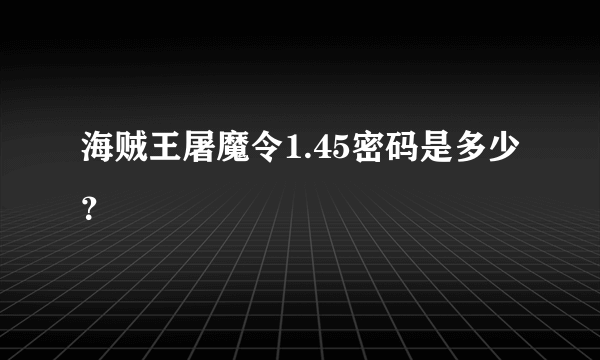 海贼王屠魔令1.45密码是多少？