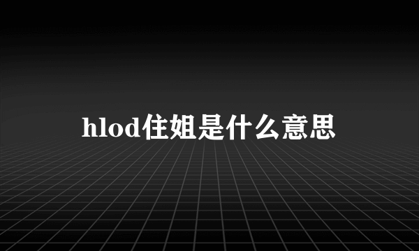 hlod住姐是什么意思