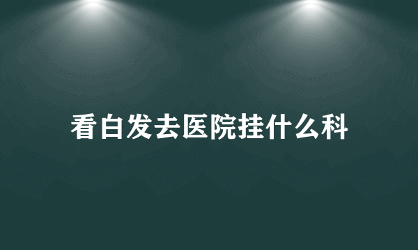 看白发去医院挂什么科