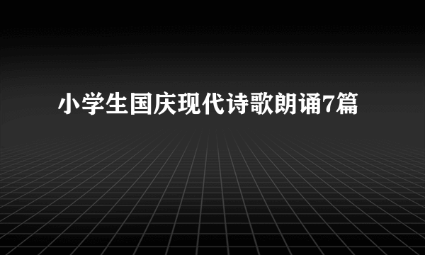 小学生国庆现代诗歌朗诵7篇