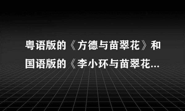 粤语版的《方德与苗翠花》和国语版的《李小环与苗翠花》内容是全部一样的吗？