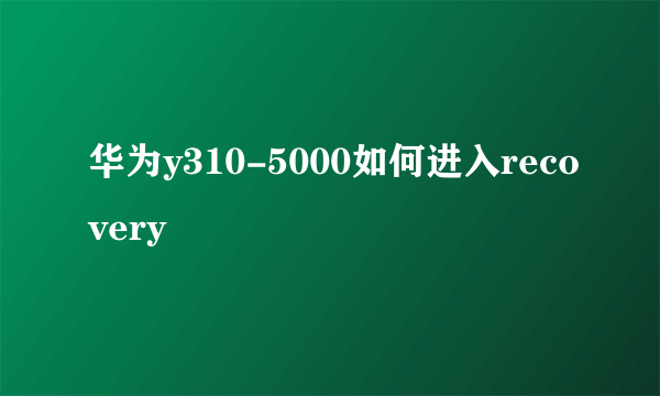 华为y310-5000如何进入recovery