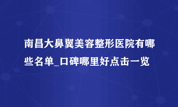 南昌大鼻翼美容整形医院有哪些名单_口碑哪里好点击一览