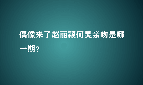 偶像来了赵丽颖何炅亲吻是哪一期？