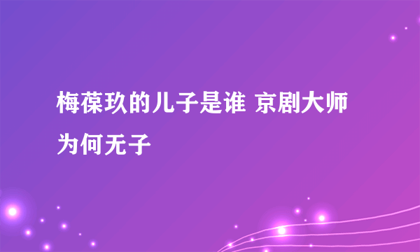 梅葆玖的儿子是谁 京剧大师为何无子