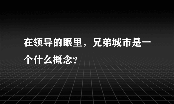 在领导的眼里，兄弟城市是一个什么概念？