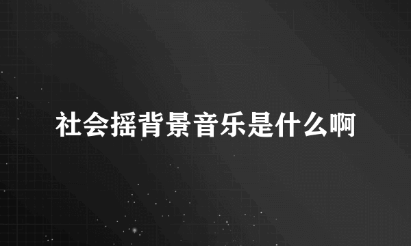 社会摇背景音乐是什么啊