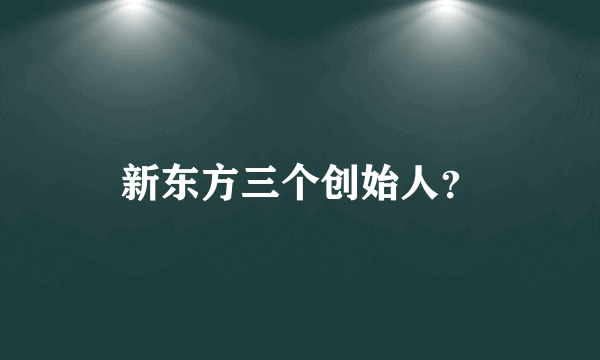 新东方三个创始人？