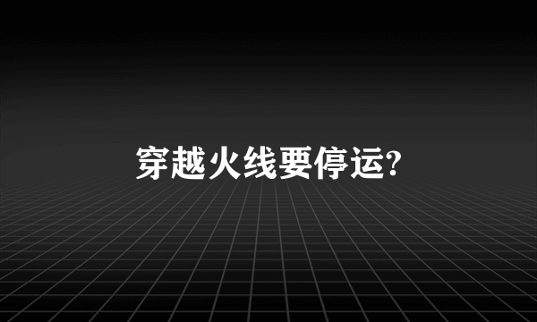 穿越火线要停运?