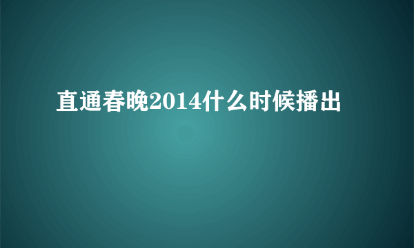 直通春晚2014什么时候播出