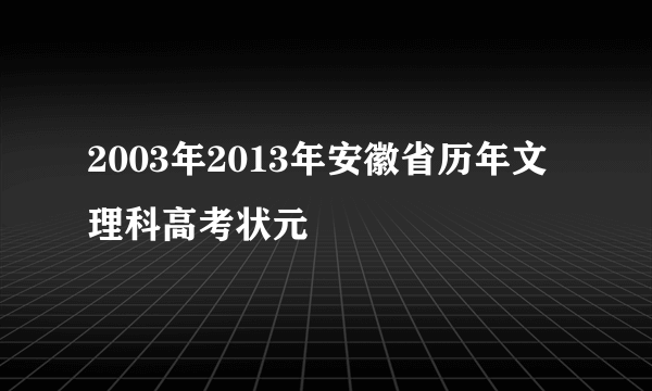 2003年2013年安徽省历年文理科高考状元