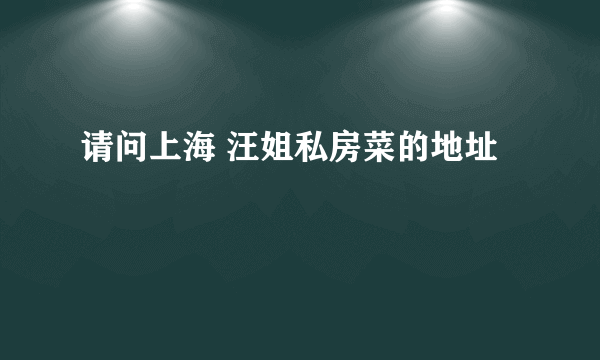 请问上海 汪姐私房菜的地址