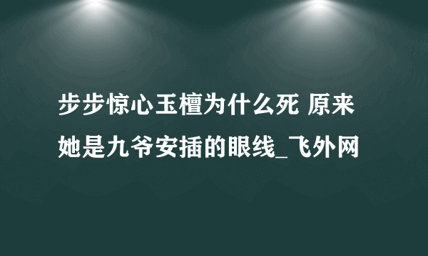 步步惊心玉檀为什么死 原来她是九爷安插的眼线_飞外网