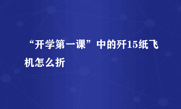 “开学第一课”中的歼15纸飞机怎么折