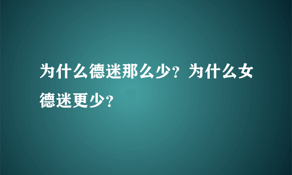 为什么德迷那么少？为什么女德迷更少？