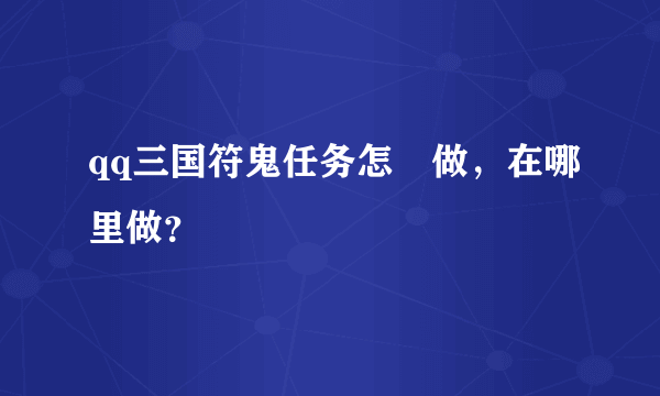 qq三国符鬼任务怎麼做，在哪里做？