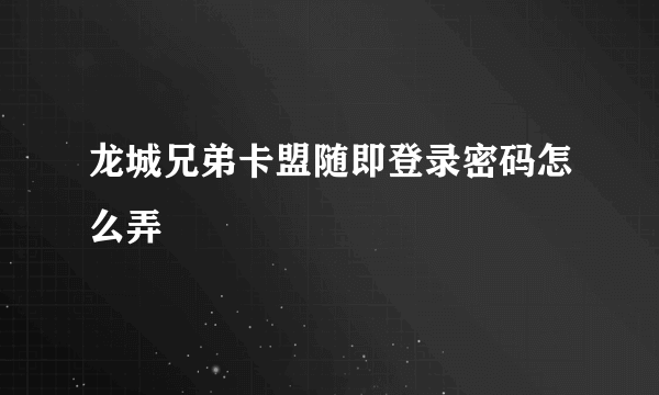 龙城兄弟卡盟随即登录密码怎么弄