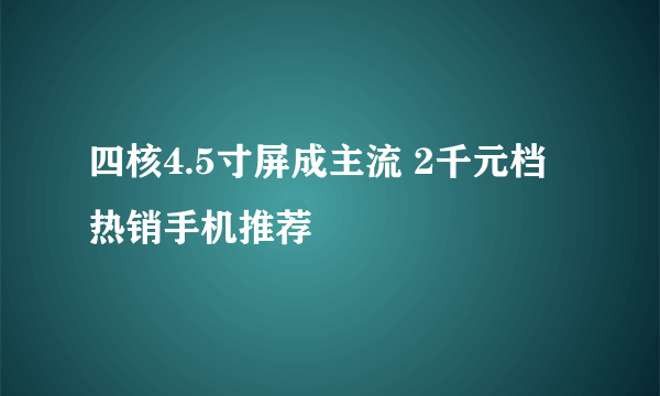 四核4.5寸屏成主流 2千元档热销手机推荐