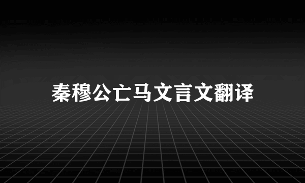 秦穆公亡马文言文翻译