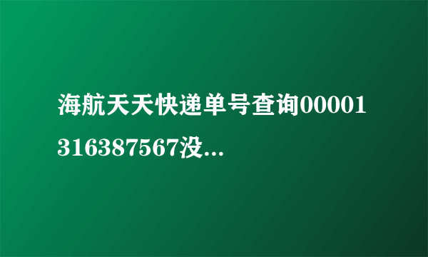 海航天天快递单号查询00001316387567没有跟踪记录