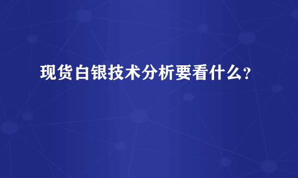 现货白银技术分析要看什么？