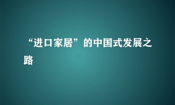 “进口家居”的中国式发展之路