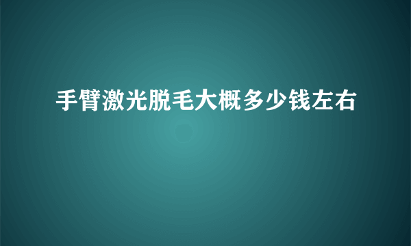 手臂激光脱毛大概多少钱左右