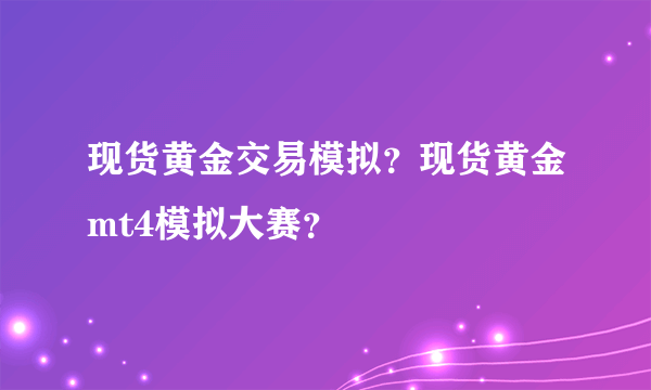 现货黄金交易模拟？现货黄金mt4模拟大赛？