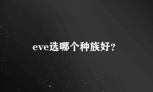 eve选哪个种族好？