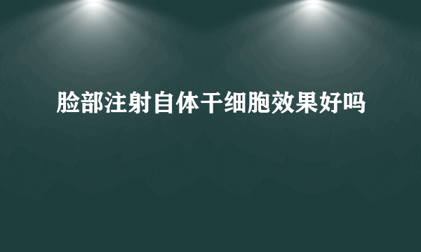 脸部注射自体干细胞效果好吗