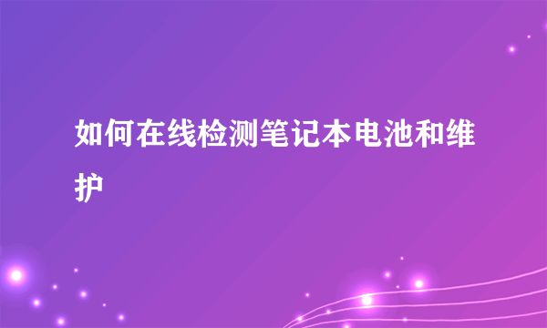 如何在线检测笔记本电池和维护